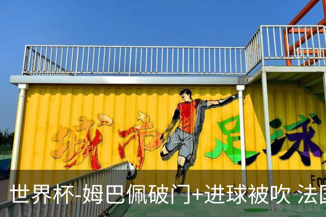 世界杯-姆巴佩破门+进球被吹 法国2中柱半场暂1-0瑞典