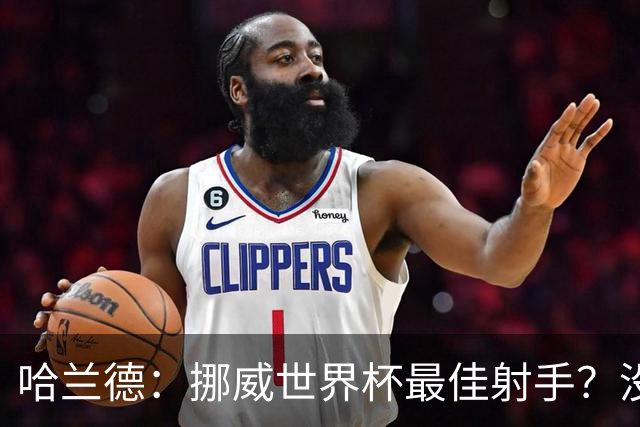 哈兰德：挪威世界杯最佳射手？没关注 从数据看我不是进球最多的