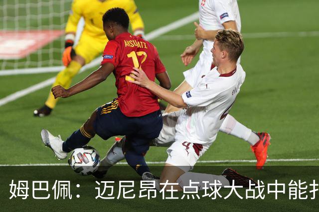 姆巴佩：迈尼昂在点球大战中能扑出3个，但我不希望走到那一步