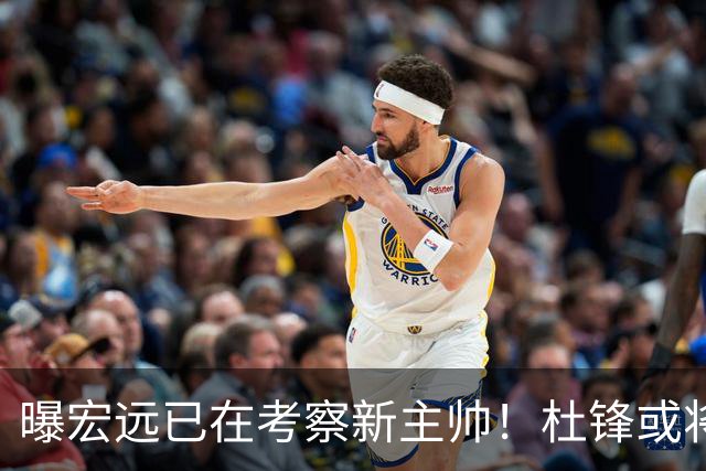 曝宏远已在考察新主帅！杜锋或将升任总教练，保留体面不算下课