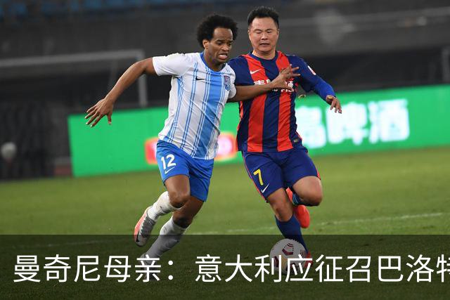 曼奇尼母亲：意大利应征召巴洛特利 若鸟该挨批