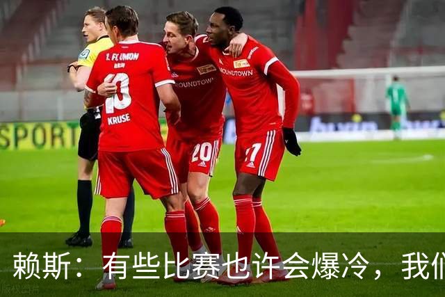 赖斯：有些比赛也许会爆冷，我们必须为可能发生的一切做好准备