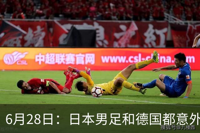 6月28日：日本男足和德国都意外输球！韩国却成了最大输家，中媒，别怪别人了