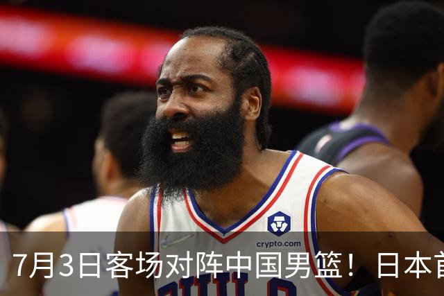 7月3日客场对阵中国男篮！日本首次集结动态曝光 大量新面孔引关注