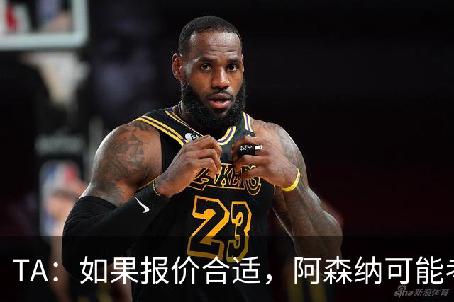 TA：如果报价合适，阿森纳可能考虑出售特罗萨德、马丁内利